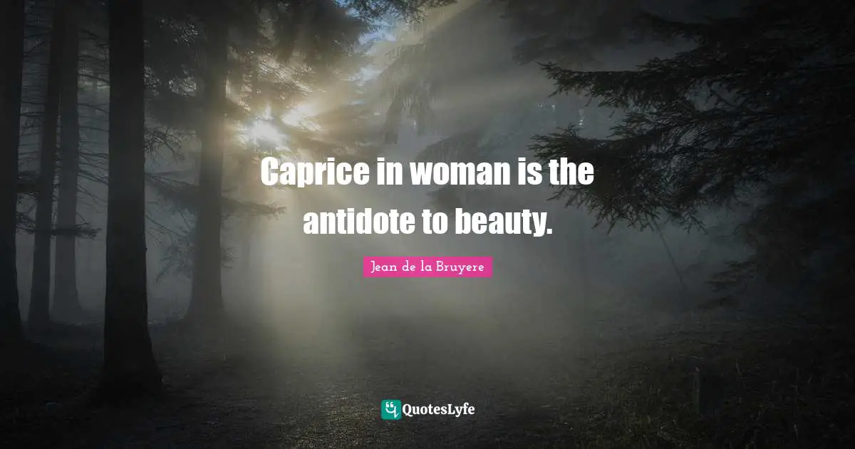 Jean De La Bruyere Quotes: "Caprice in woman is the antidote to beauty."