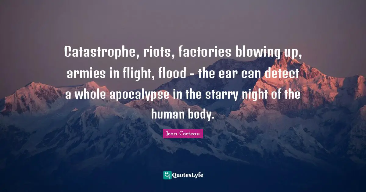 Catastrophe, riots, factories blowing up, armies in flight, flood - the ear can detect a whole apocalypse in the starry night of the human body.