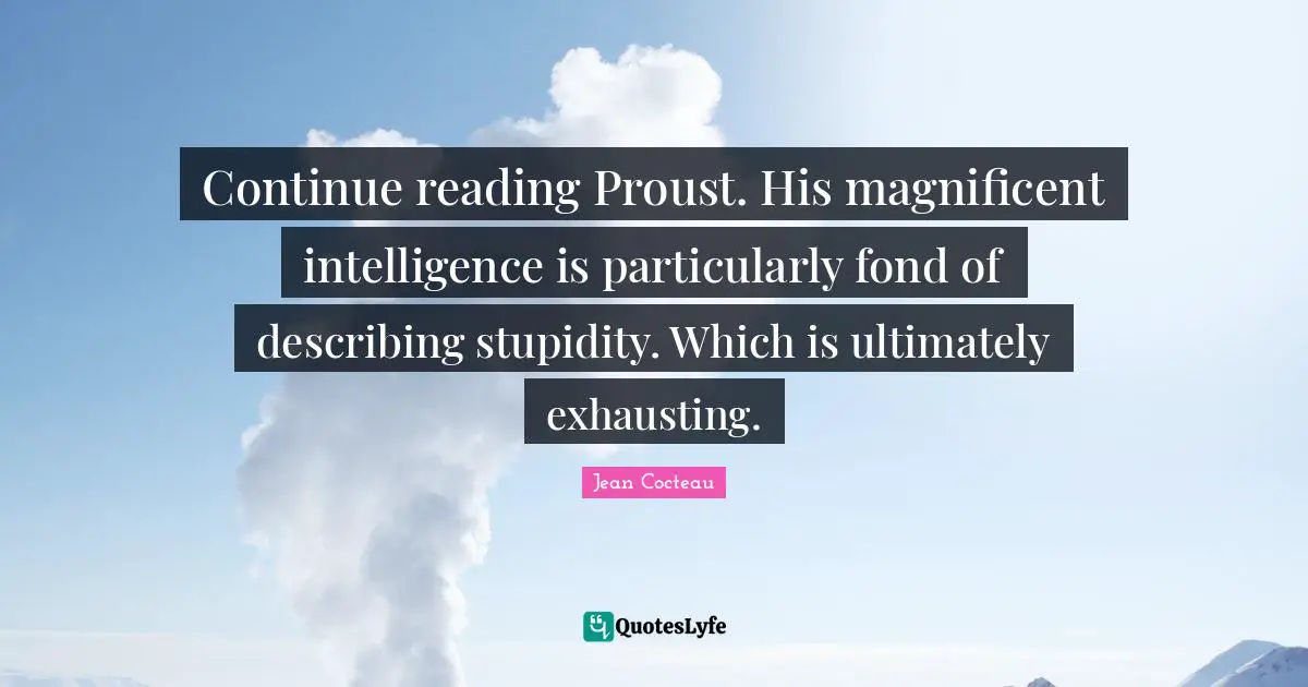 Continue reading Proust. His magnificent intelligence is particularly fond of describing stupidity. Which is ultimately exhausting.