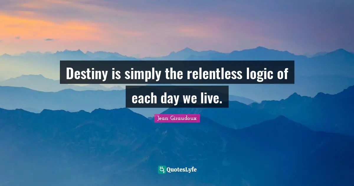 Destiny is simply the relentless logic of each day we live.