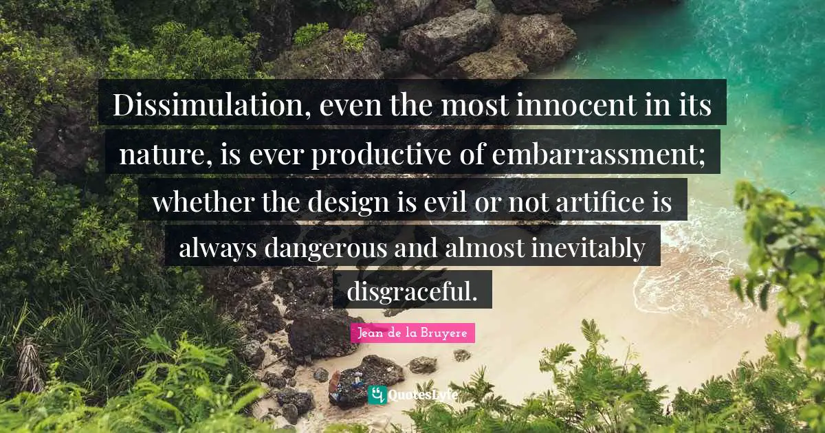 Disgraceful Quotes: "Dissimulation, even the most innocent in its nature, is ever productive of embarrassment; whether the design is evil or not artifice is always dangerous and almost inevitably disgraceful."