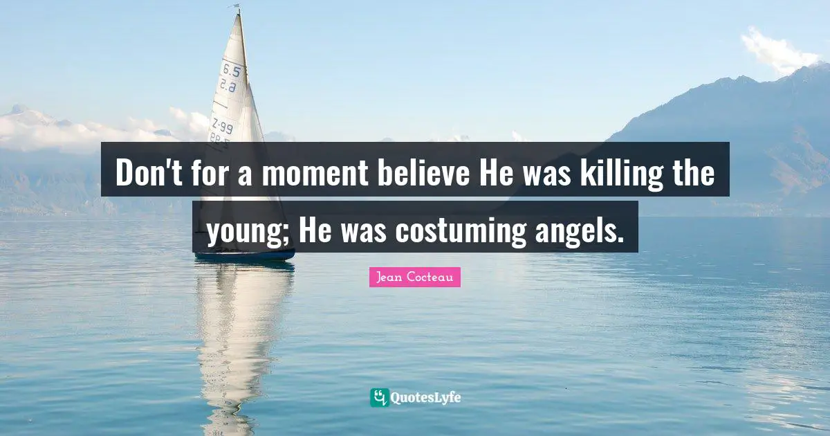 Don't for a moment believe He was killing the young; He was costuming angels.
