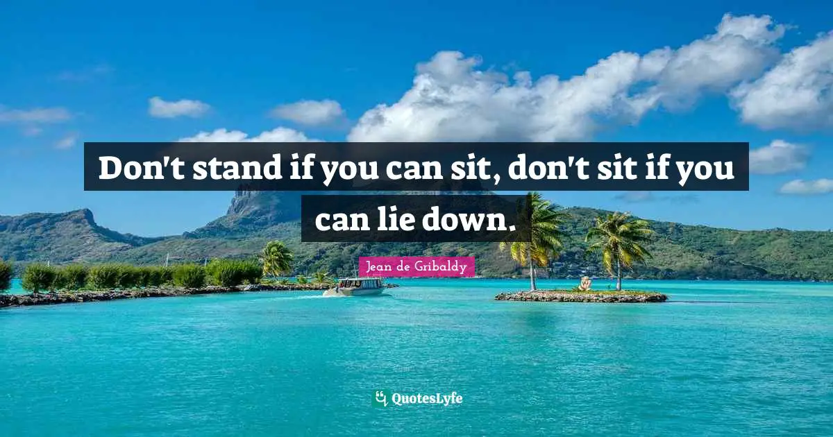 Don't stand if you can sit, don't sit if you can lie down.