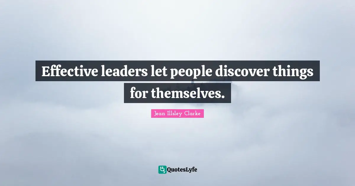 Effective leaders let people discover things for themselves.