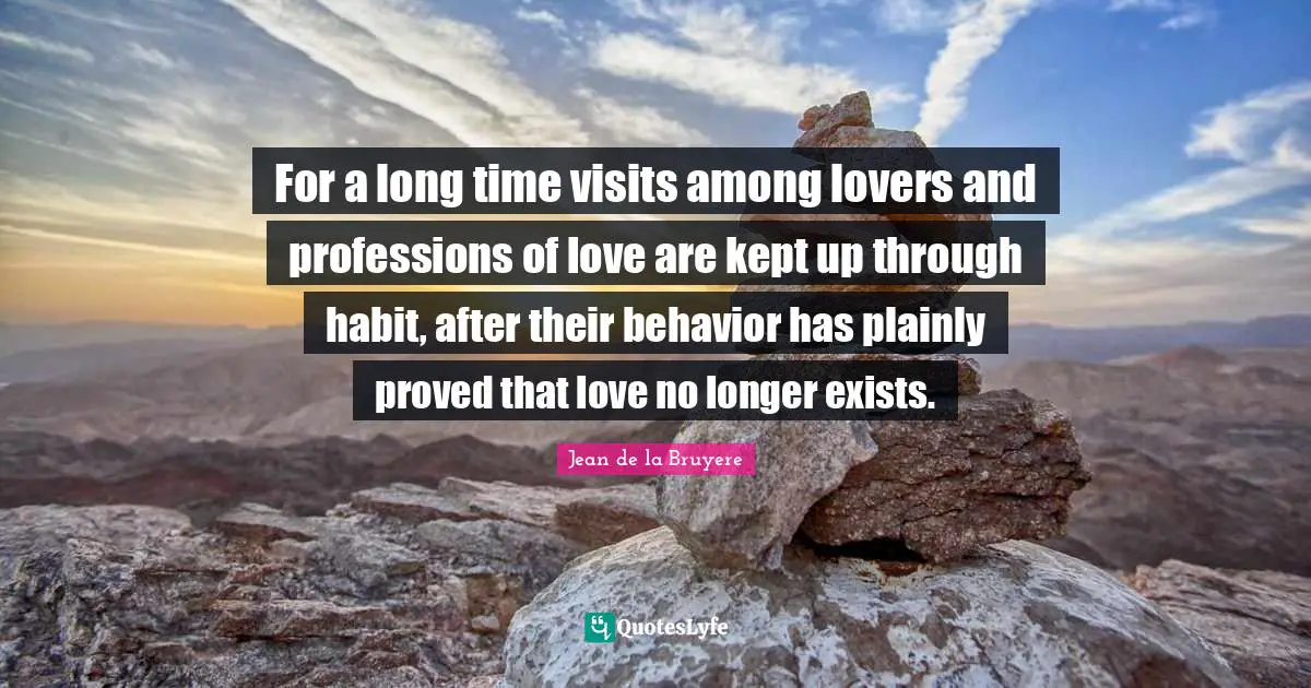 For a long time visits among lovers and professions of love are kept up through habit, after their behavior has plainly proved that love no longer exists.