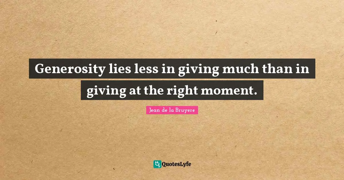 Jean De La Bruyere Quotes: "Generosity lies less in giving much than in giving at the right moment."