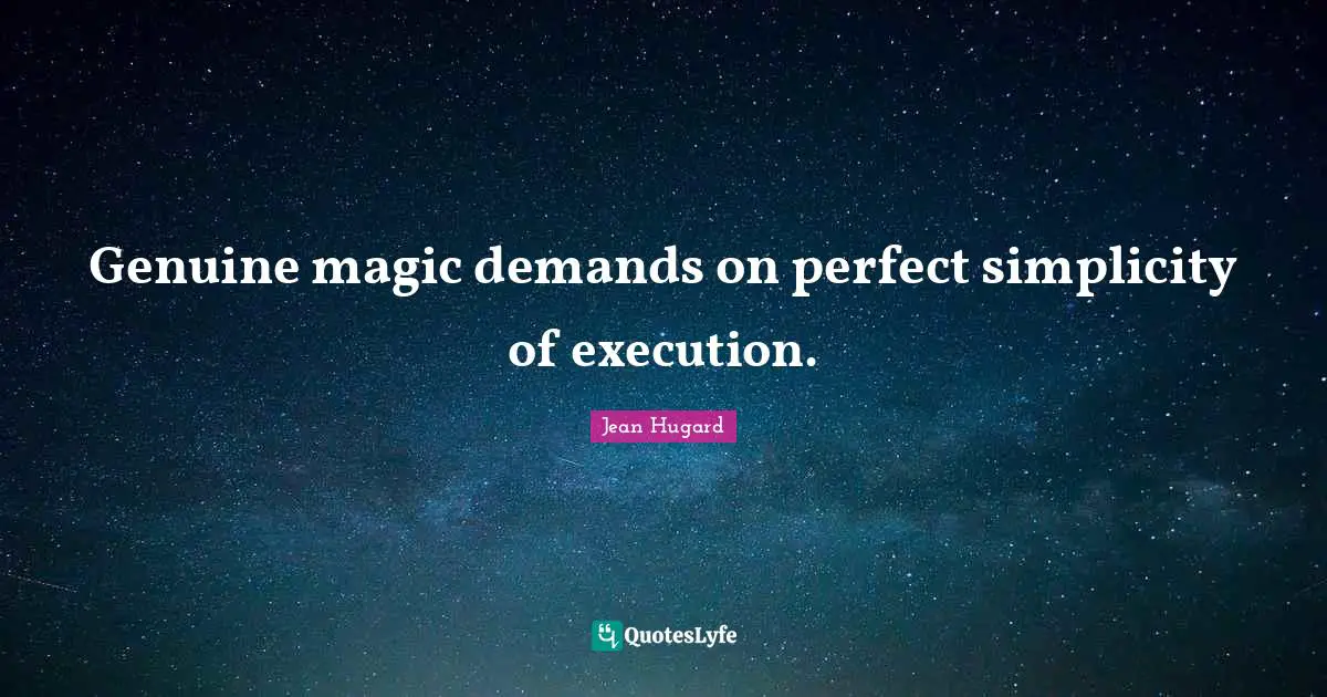 Genuine magic demands on perfect simplicity of execution.