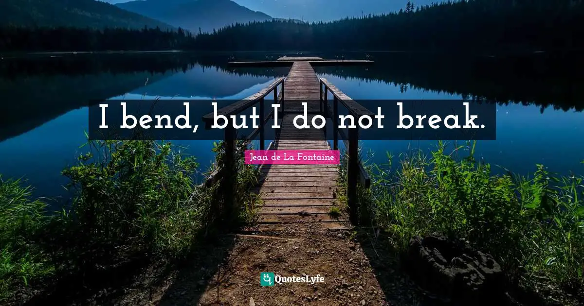 I bend, but I do not break.