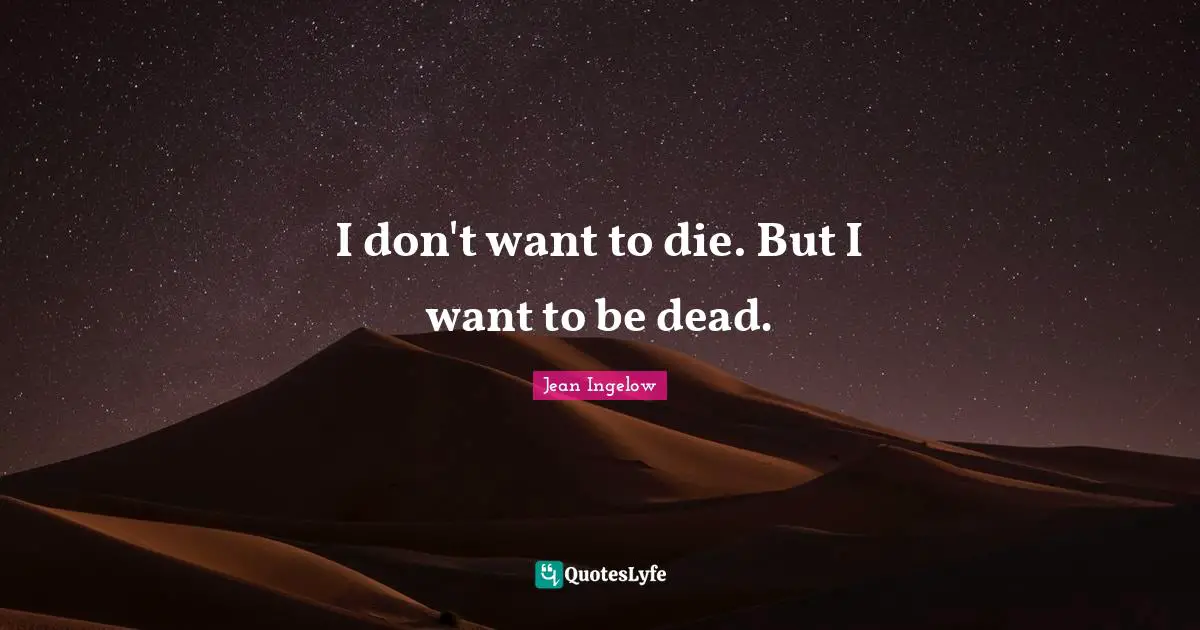I don't want to die. But I want to be dead.