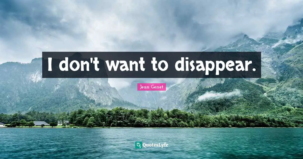 I don't want to disappear.