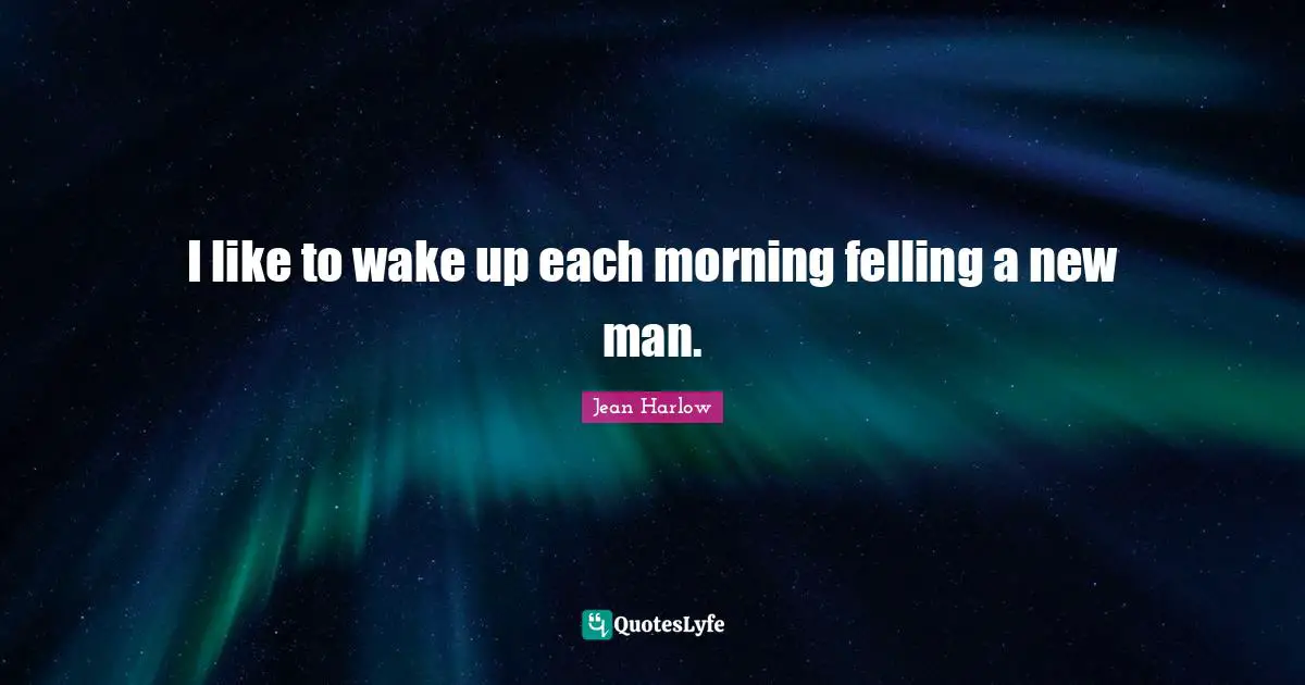I like to wake up each morning felling a new man.