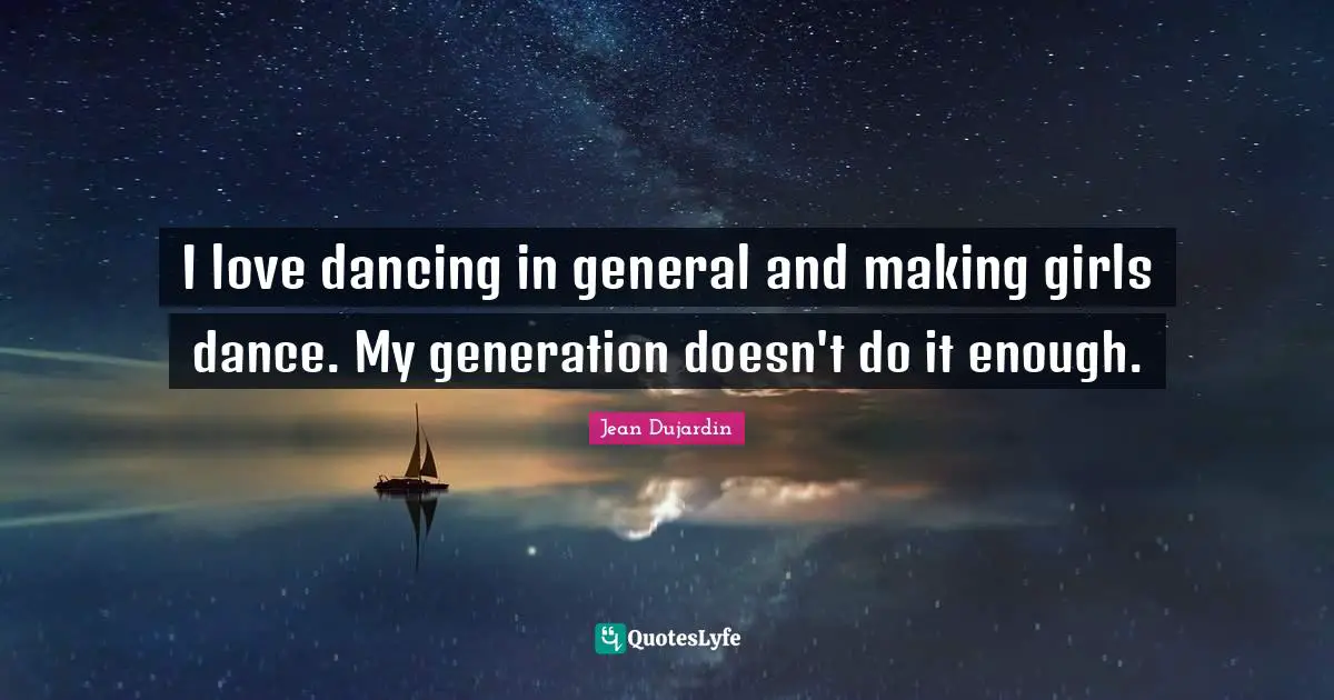I love dancing in general and making girls dance. My generation doesn't do it enough.
