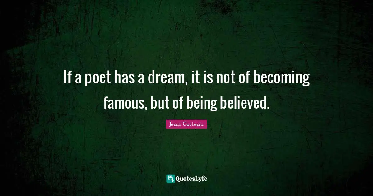 Famous Quotes: "If a poet has a dream, it is not of becoming famous, but of being believed."