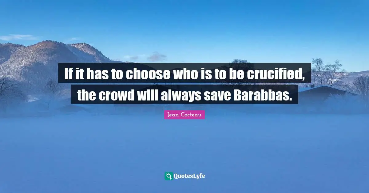 If it has to choose who is to be crucified, the crowd will always save Barabbas.