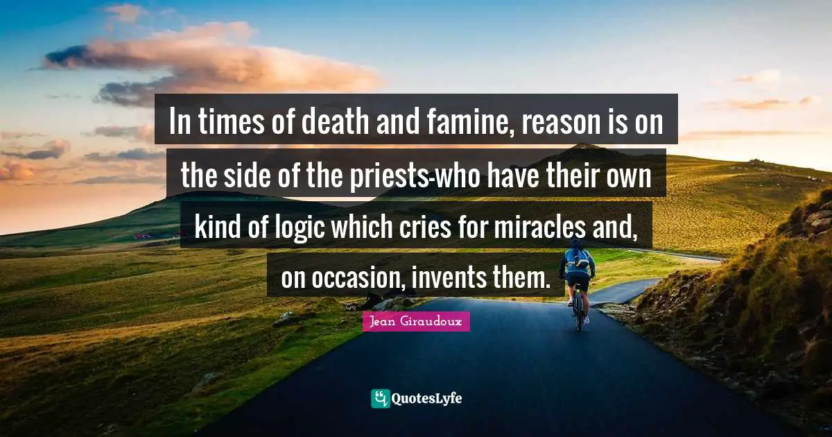 In times of death and famine, reason is on the side of the priests-who have their own kind of logic which cries for miracles and, on occasion, invents them.