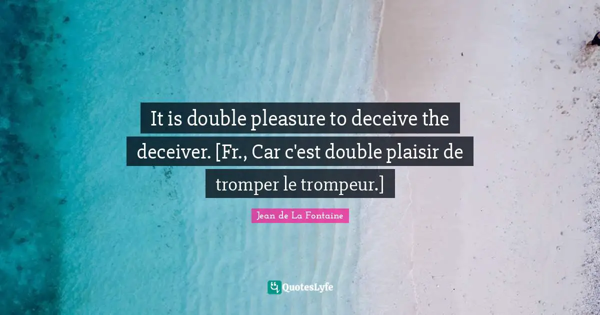 Deceit Quotes: "It is double pleasure to deceive the deceiver. [Fr., Car c'est double plaisir de tromper le trompeur.]"