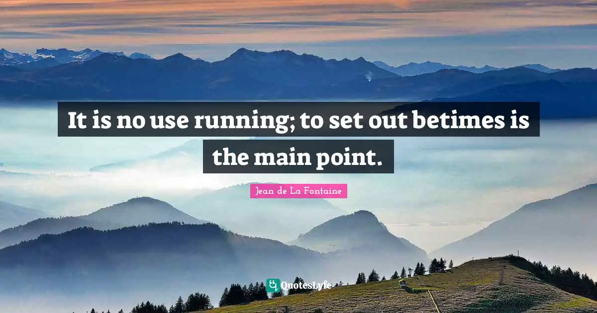 It is no use running; to set out betimes is the main point.
