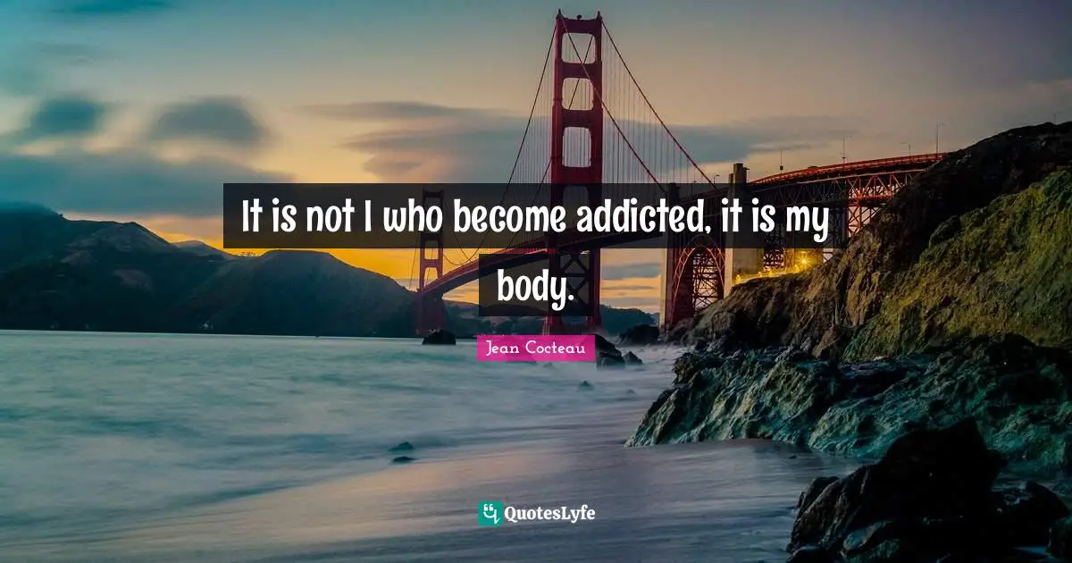 It is not I who become addicted, it is my body.