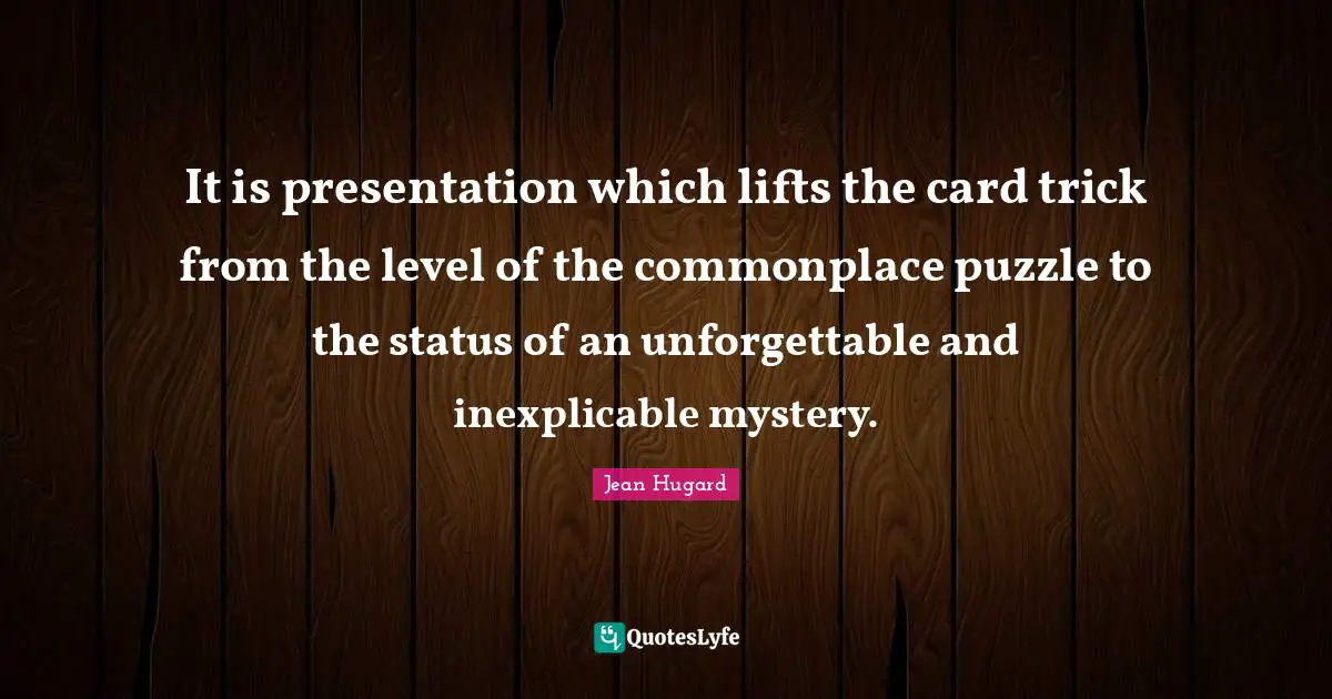 It is presentation which lifts the card trick from the level of the commonplace puzzle to the status of an unforgettable and inexplicable mystery.
