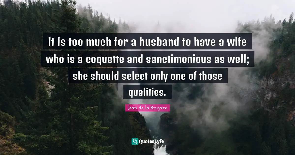 It is too much for a husband to have a wife who is a coquette and sanctimonious as well; she should select only one of those qualities.