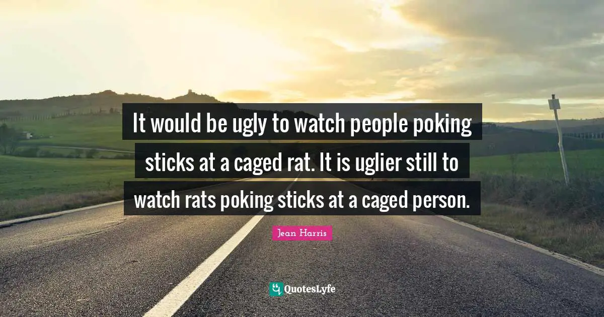 Caged Quotes: "It would be ugly to watch people poking sticks at a caged rat. It is uglier still to watch rats poking sticks at a caged person."