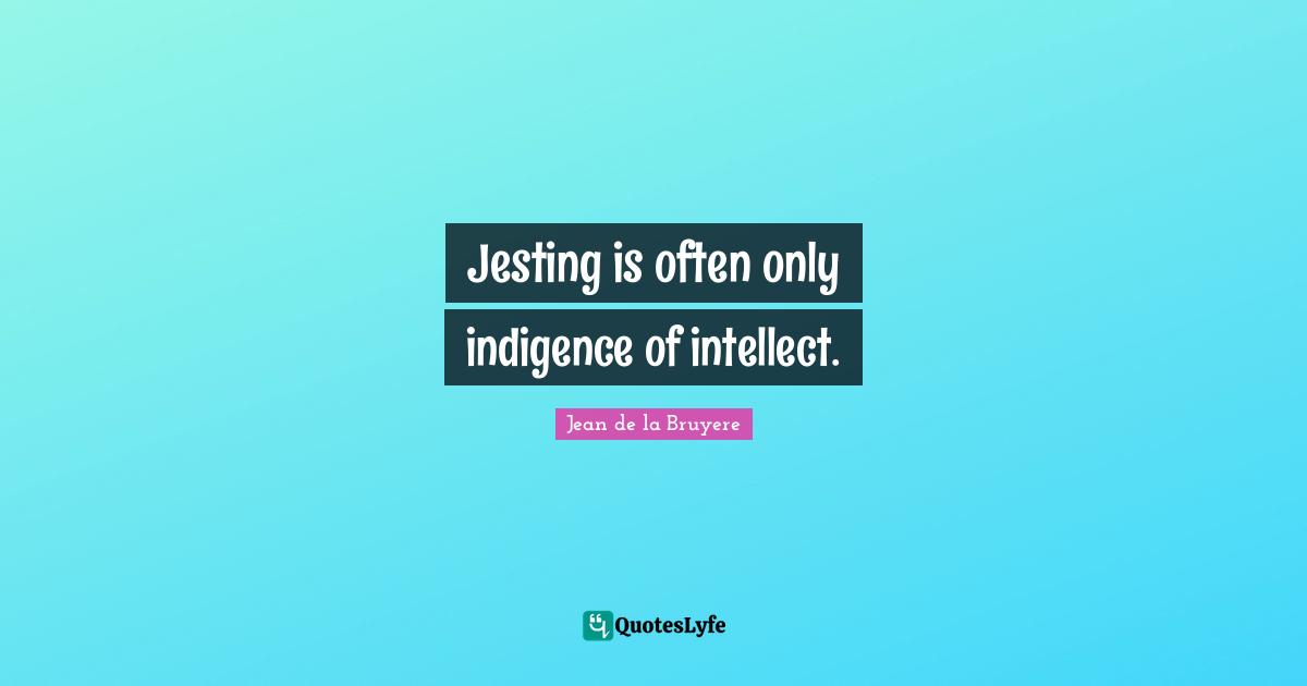 Jesting is often only indigence of intellect.... Quote by Jean de la