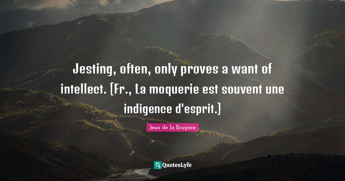 Jesting, often, only proves a want of intellect. [Fr., La moquerie est