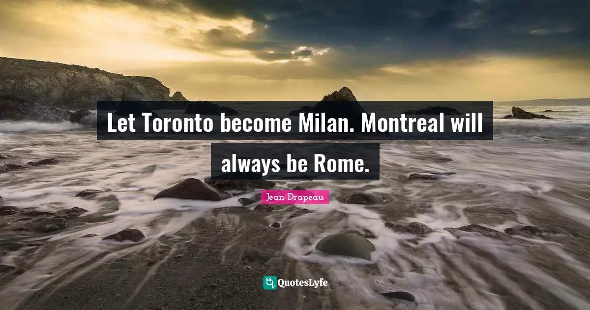 Let Toronto become Milan. Montreal will always be Rome.