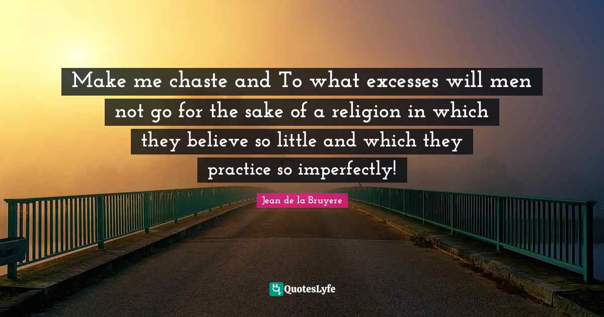 Make me chaste and To what excesses will men not go for the sake of a religion in which they believe so little and which they practice so imperfectly!