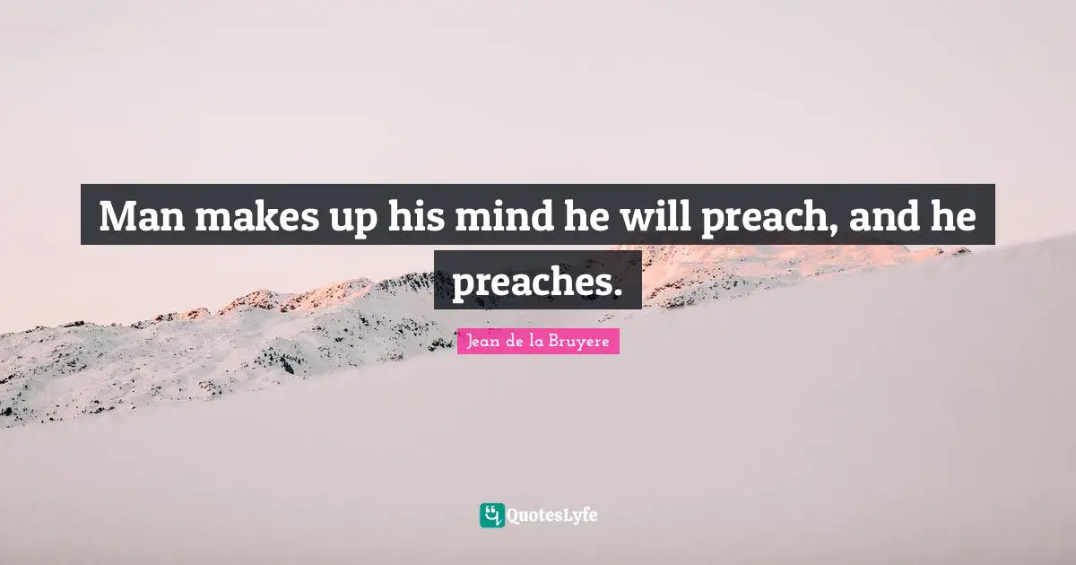 Man makes up his mind he will preach, and he preaches.