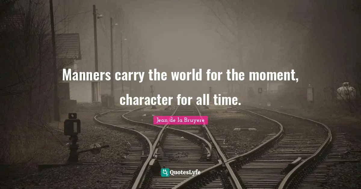 Jean De La Bruyere Quotes: "Manners carry the world for the moment, character for all time."
