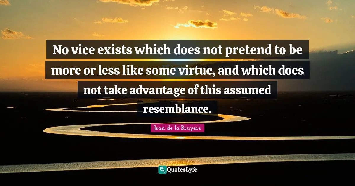 No vice exists which does not pretend to be more or less like some virtue, and which does not take advantage of this assumed resemblance.