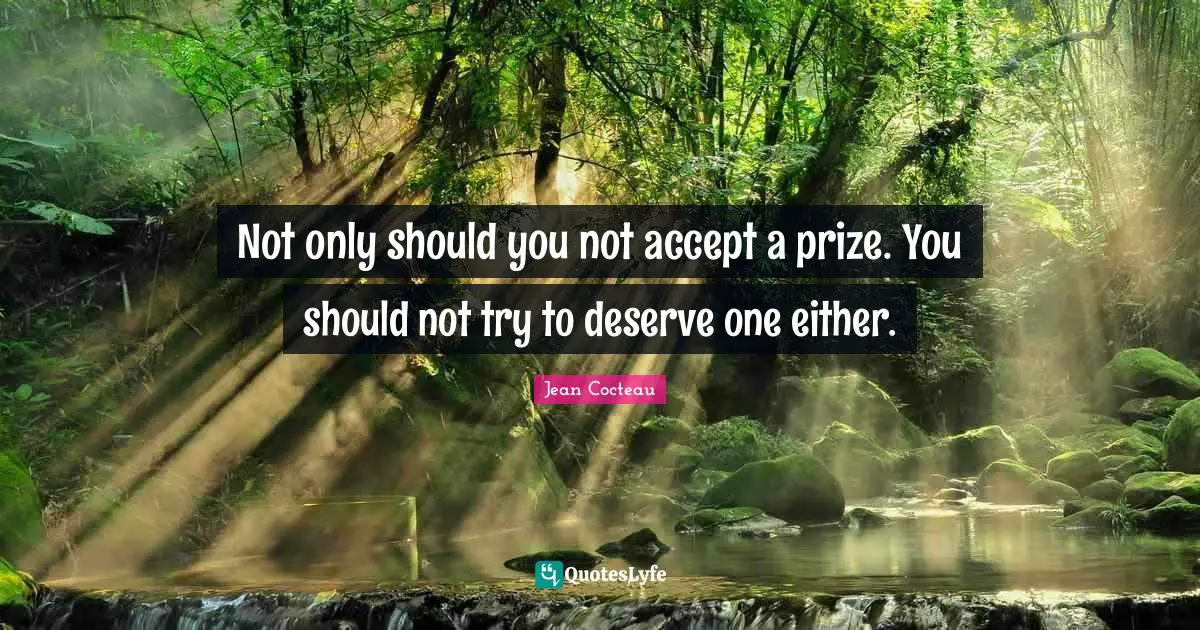 Not only should you not accept a prize. You should not try to deserve one either.