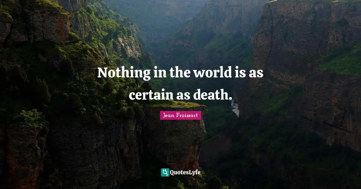 Nothing in the world is as certain as death.