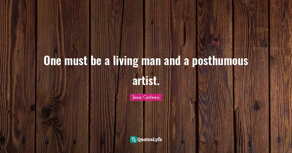 One must be a living man and a posthumous artist.