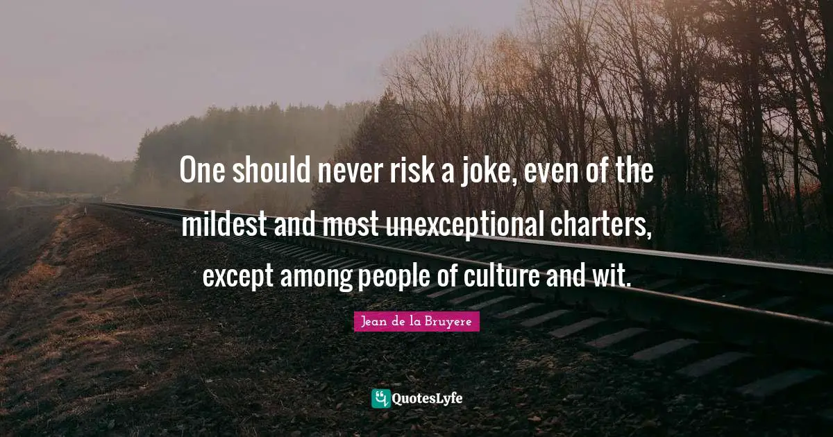 One should never risk a joke, even of the mildest and most unexceptional charters, except among people of culture and wit.