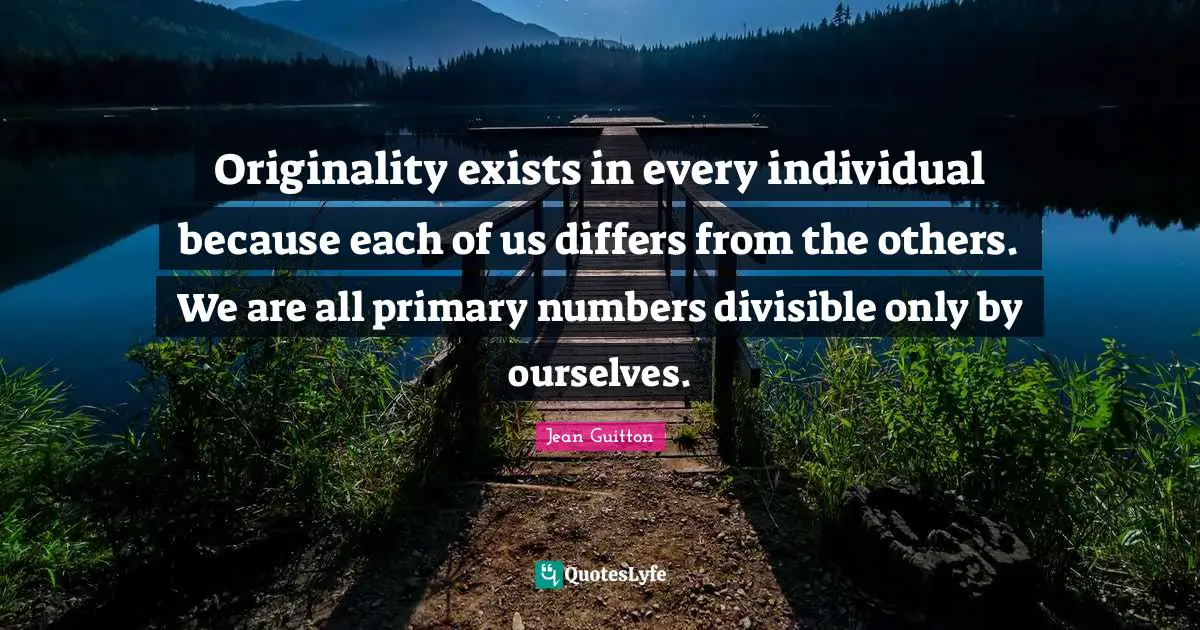 Originality exists in every individual because each of us differs from the others. We are all primary numbers divisible only by ourselves.