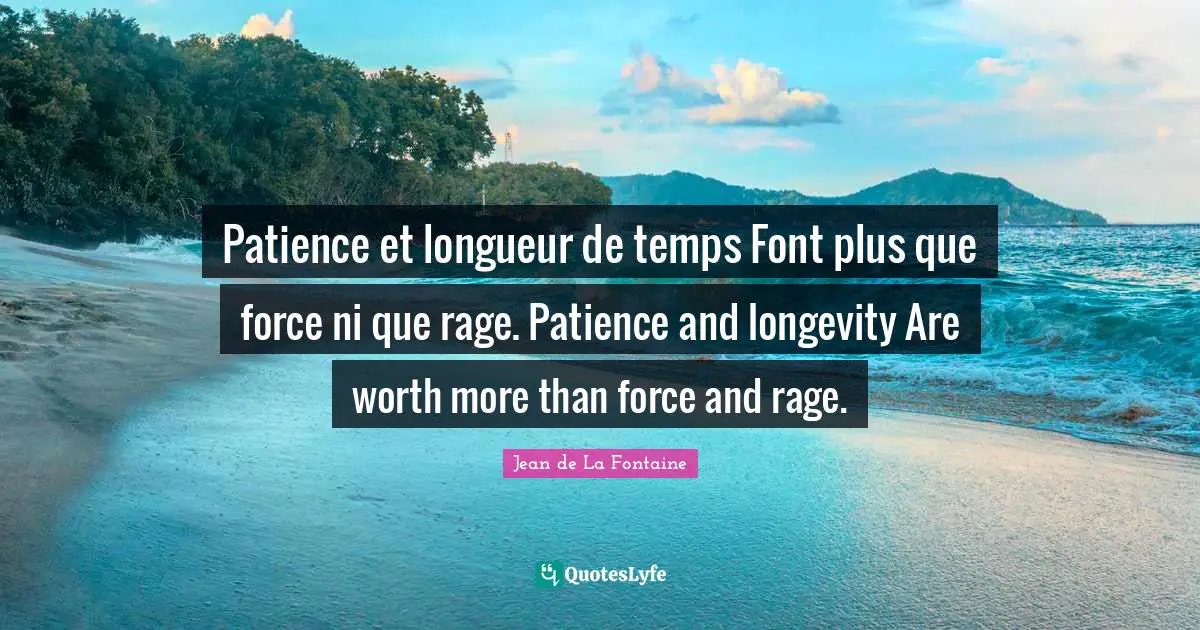 Patience et longueur de temps Font plus que force ni que rage. Patience and longevity Are worth more than force and rage.