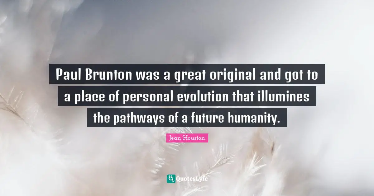 Paul Brunton was a great original and got to a place of personal evolution that illumines the pathways of a future humanity.