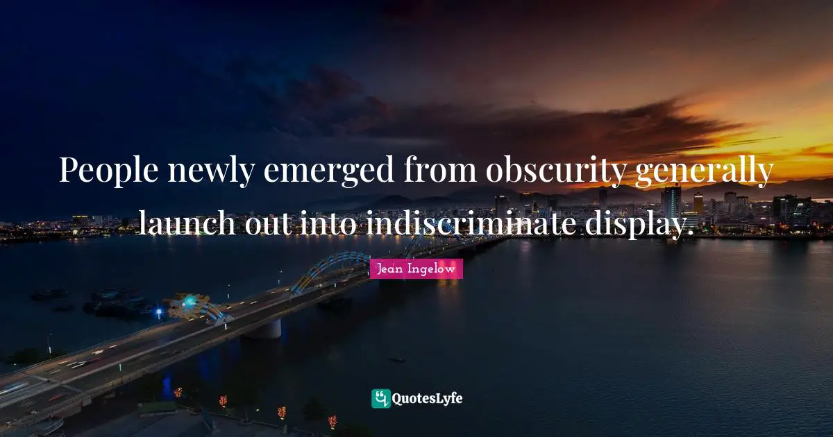 People newly emerged from obscurity generally launch out into indiscriminate display.