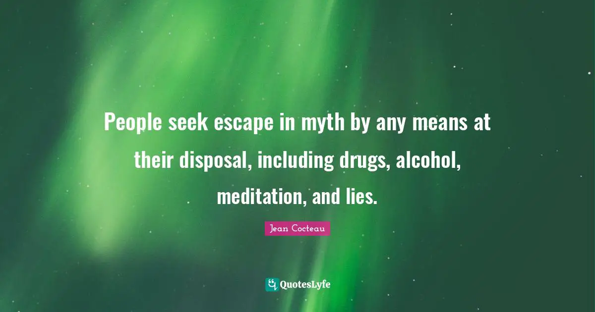 People seek escape in myth by any means at their disposal, including drugs, alcohol, meditation, and lies.