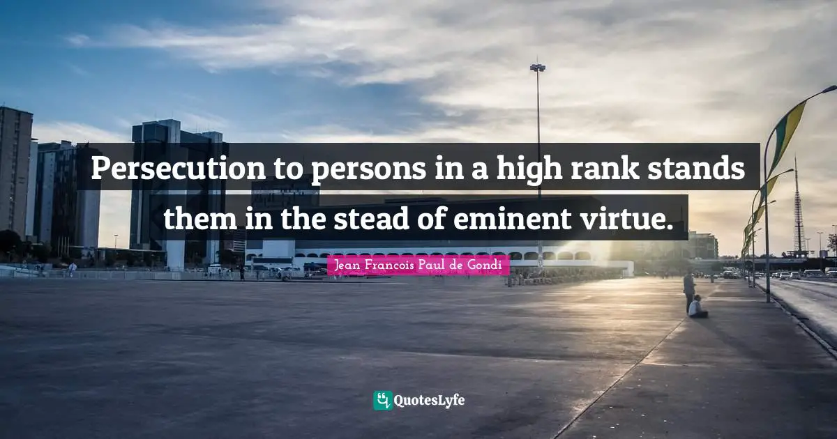 Persecution to persons in a high rank stands them in the stead of eminent virtue.