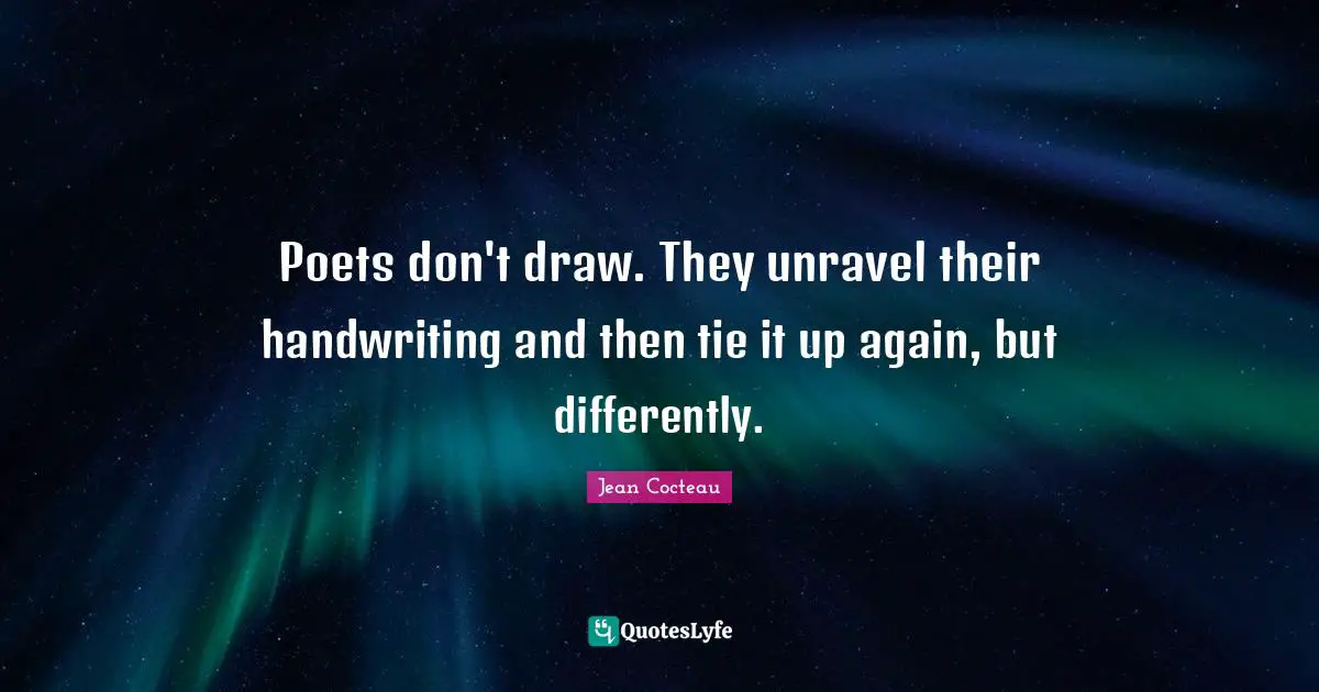Unraveling Quotes: "Poets don't draw. They unravel their handwriting and then tie it up again, but differently."