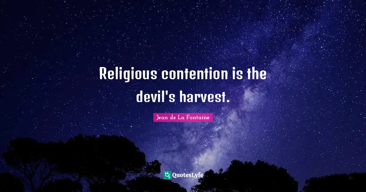 Religious contention is the devil's harvest.