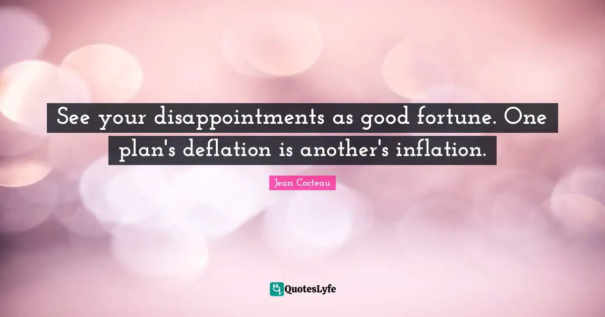 Deflation Quotes: "See your disappointments as good fortune. One plan's deflation is another's inflation."