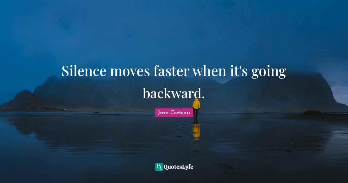 Silence moves faster when it's going backward.