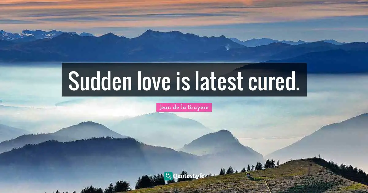 Jean De La Bruyere Quotes: "Sudden love is latest cured."