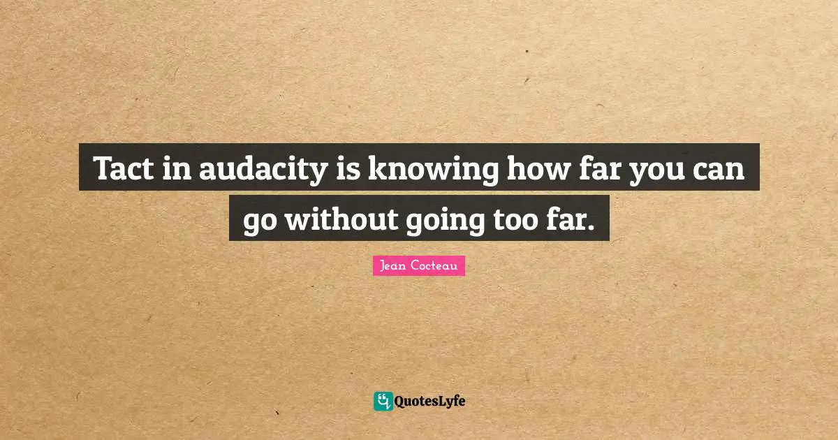Tact in audacity is knowing how far you can go without going too far.