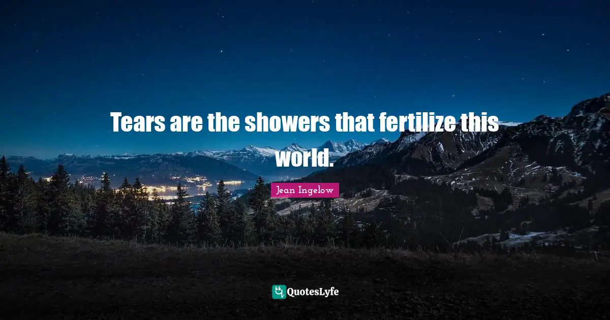 Tears are the showers that fertilize this world.