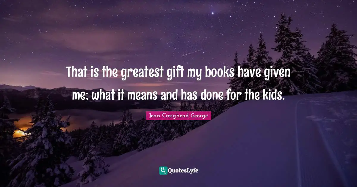 That is the greatest gift my books have given me; what it means and has done for the kids.